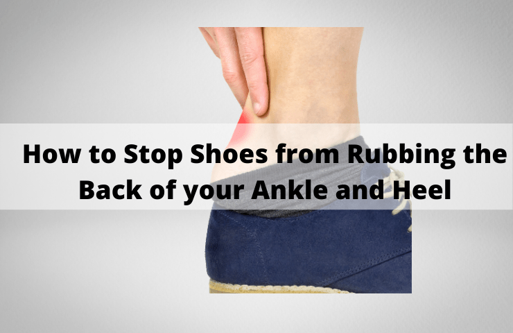 7 Proven Ways to Stop Shoes from Rubbing the Back of your Ankle and Heel in 2023