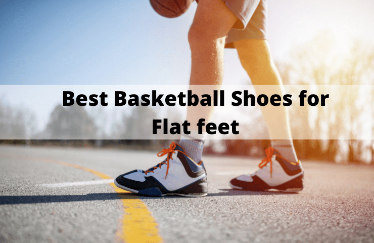 Best Basketball Shoes for Flat Feet and Arch Support in 2022: 5 Top Picks