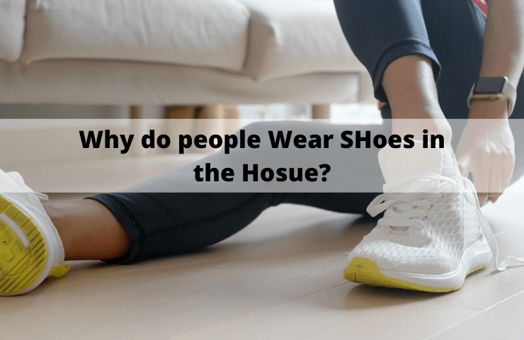 Why Do People Wear Shoes in the House? [4 Reasons]