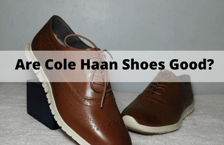 Are Cole Haan Shoes Good? [Everything You Need Know about their Quality & Comfort]